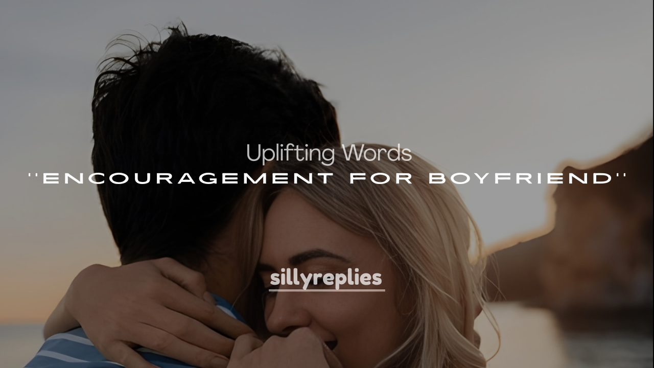 250+ Uplifting Words of Encouragement for Boyfriend