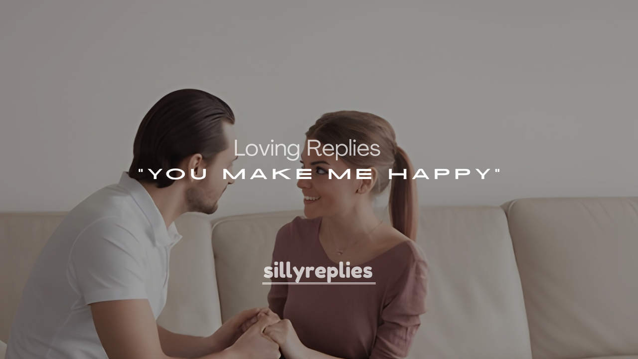 250+ Cute, Witty, and Loving Replies to “You Make Me Happy”