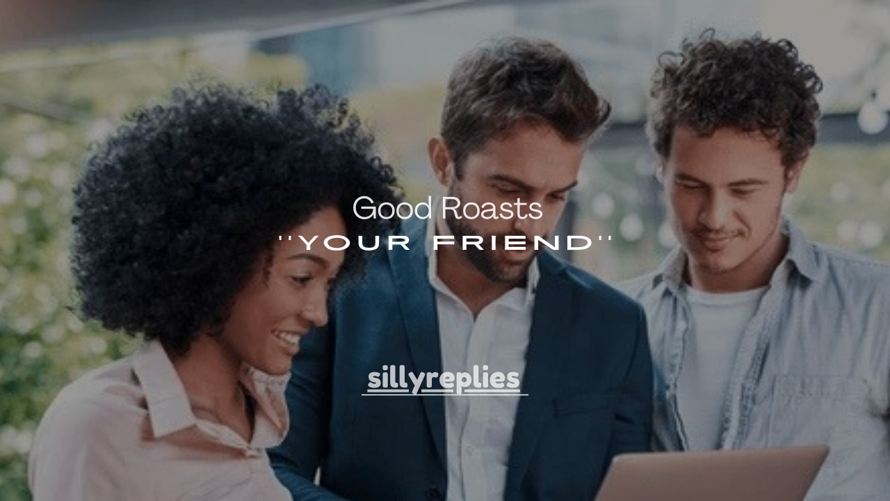 100+ Good Roasts to Say to Your Friend