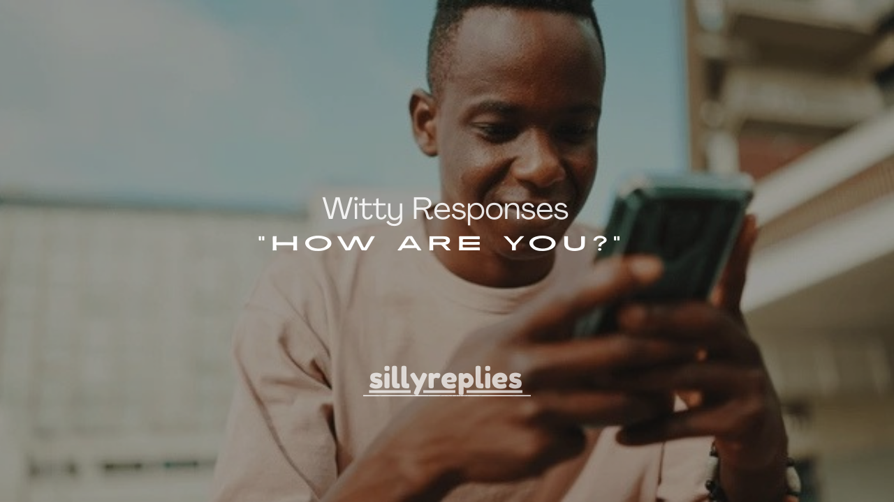 200+ Witty Responses to “How Are You?”
