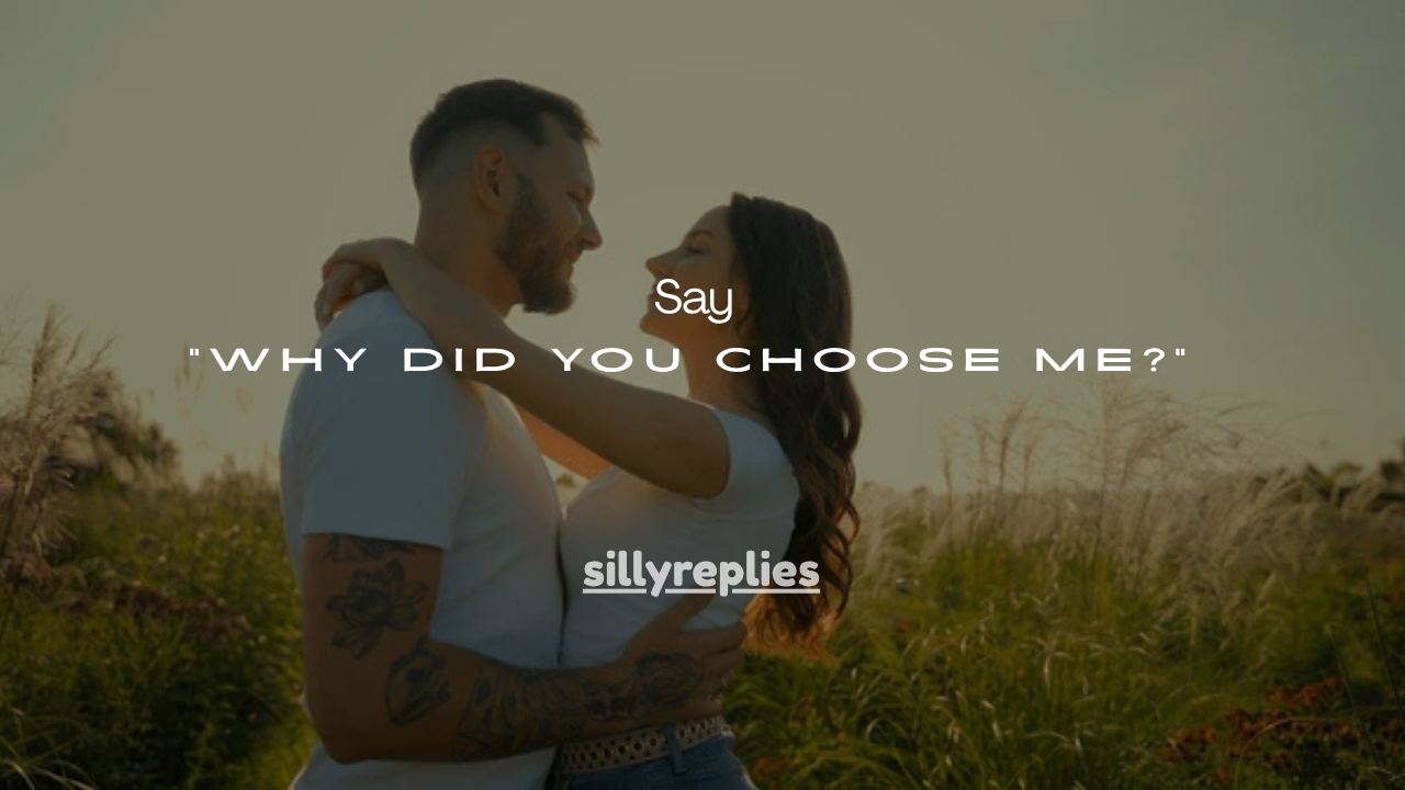 35+Best Replies When a Guy Asks “Why Did You Choose Me?”