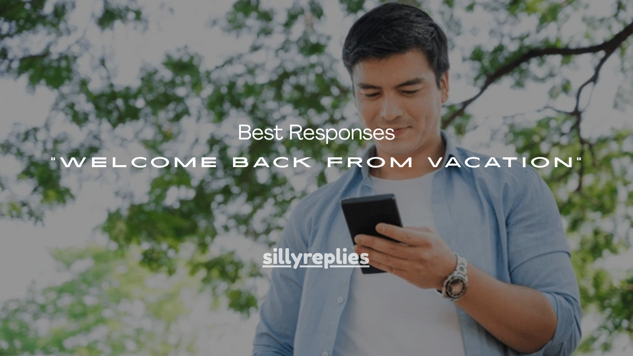 100+ Best Responses “Welcome Back From Vacation”