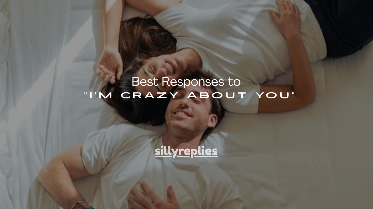 140+ Best Responses to "I'm Crazy About You"