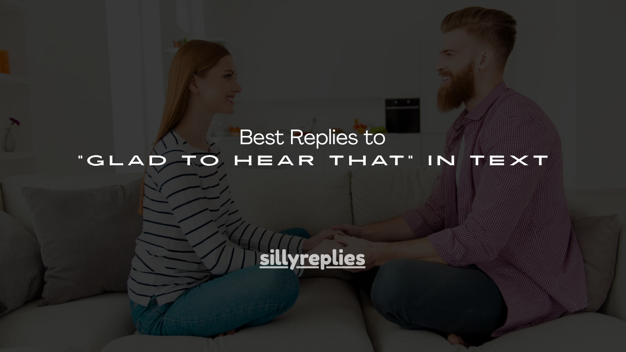 150+ Best Replies to "Glad to Hear That" in Text