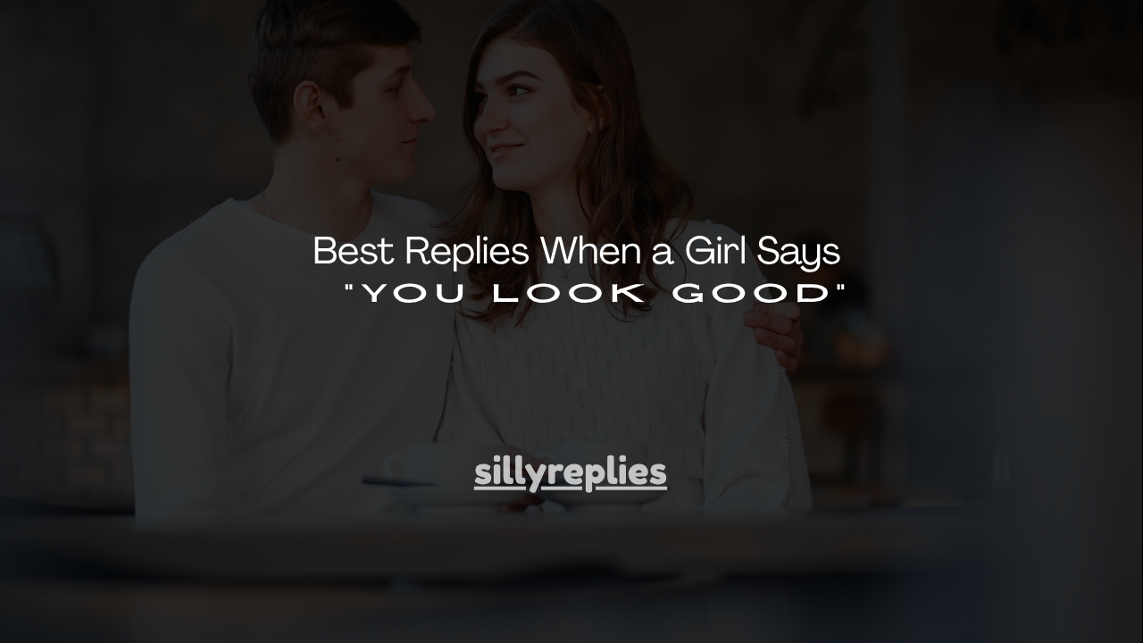 120+ Best Replies When a Girl Says "You Look Good"