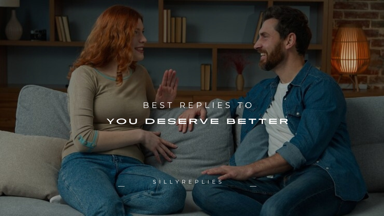 150+ Best Replies to "You Deserve Better"