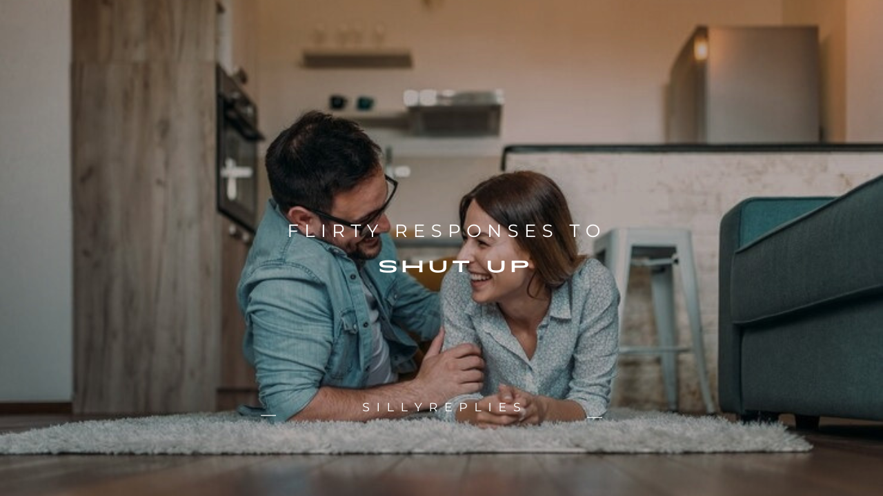 110+ Flirty Responses to "Shut Up"